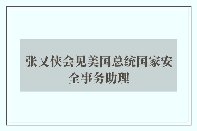 张又侠会见美国总统国家安全事务助理