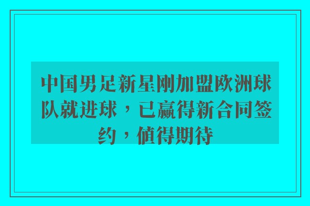 中国男足新星刚加盟欧洲球队就进球，已赢得新合同签约，值得期待