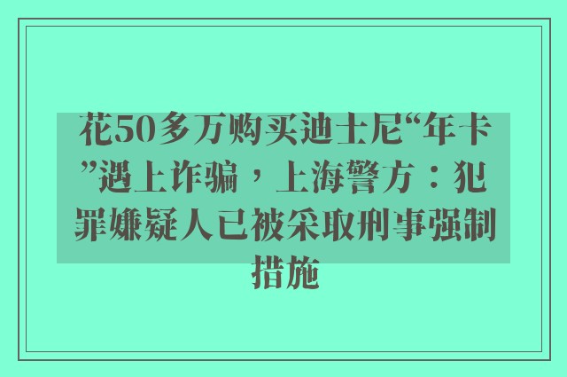 花50多万购买迪士尼“年卡”遇上诈骗，上海警方：犯罪嫌疑人已被采取刑事强制措施