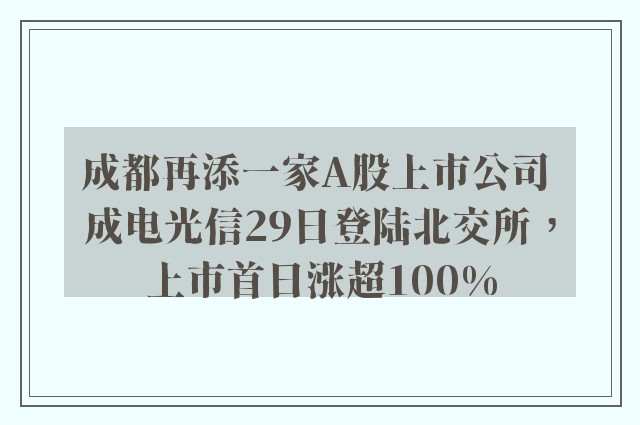 成都再添一家A股上市公司 成电光信29日登陆北交所，上市首日涨超100%