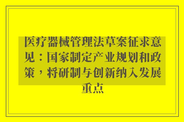 医疗器械管理法草案征求意见：国家制定产业规划和政策，将研制与创新纳入发展重点