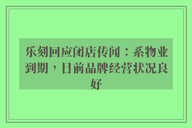 乐刻回应闭店传闻：系物业到期，目前品牌经营状况良好