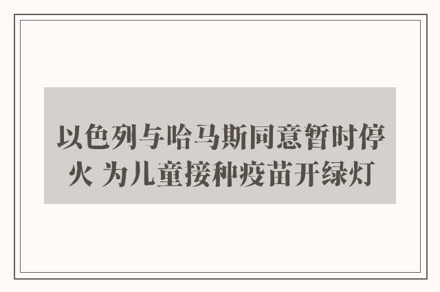 以色列与哈马斯同意暂时停火 为儿童接种疫苗开绿灯