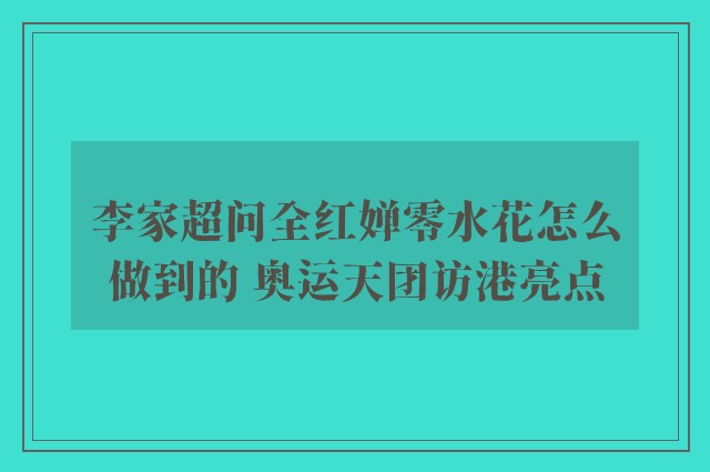 李家超问全红婵零水花怎么做到的 奥运天团访港亮点