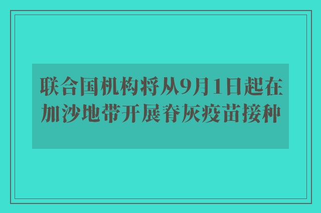 联合国机构将从9月1日起在加沙地带开展脊灰疫苗接种