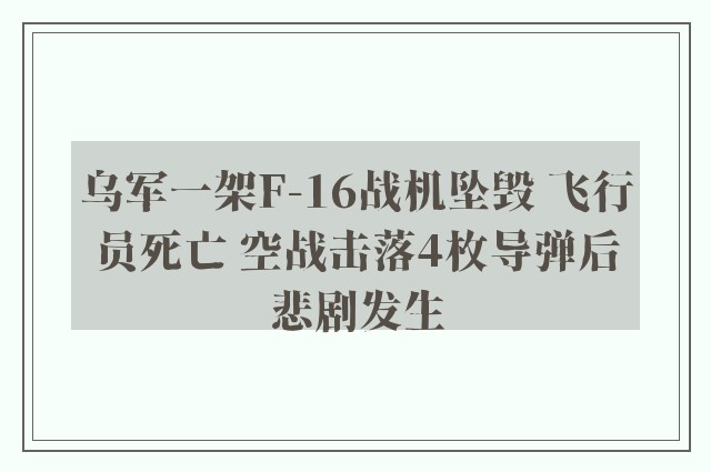 乌军一架F-16战机坠毁 飞行员死亡 空战击落4枚导弹后悲剧发生