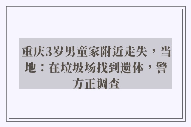 重庆3岁男童家附近走失，当地：在垃圾场找到遗体，警方正调查