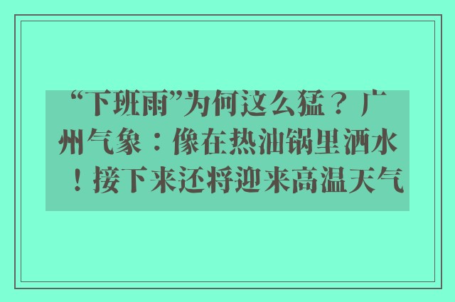 “下班雨”为何这么猛？ 广州气象：像在热油锅里洒水！接下来还将迎来高温天气