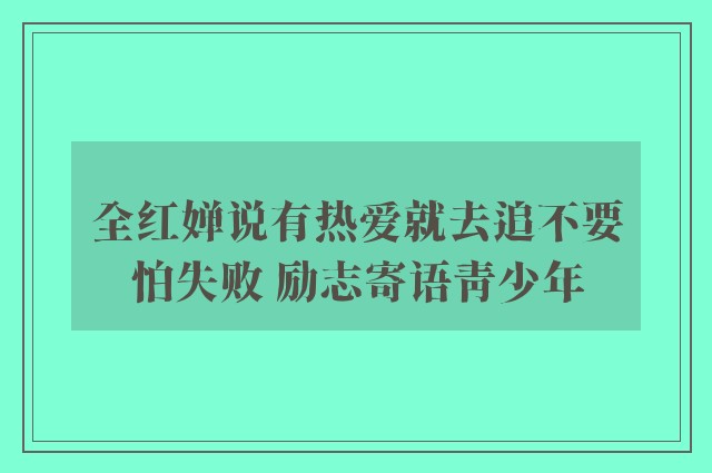 全红婵说有热爱就去追不要怕失败 励志寄语青少年