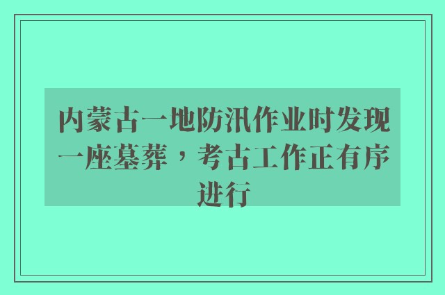 内蒙古一地防汛作业时发现一座墓葬，考古工作正有序进行