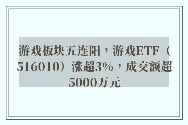 游戏板块五连阳，游戏ETF（516010）涨超3%，成交额超5000万元