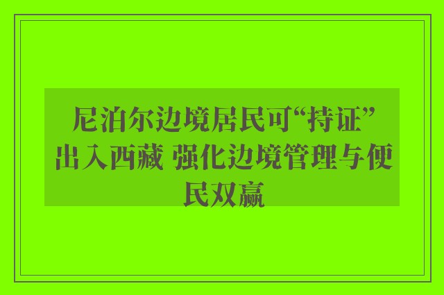 尼泊尔边境居民可“持证”出入西藏 强化边境管理与便民双赢