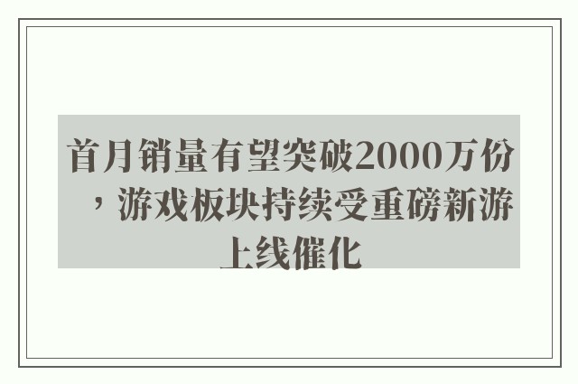 首月销量有望突破2000万份，游戏板块持续受重磅新游上线催化