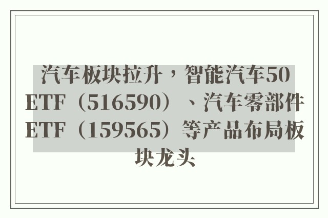 汽车板块拉升，智能汽车50ETF（516590）、汽车零部件ETF（159565）等产品布局板块龙头