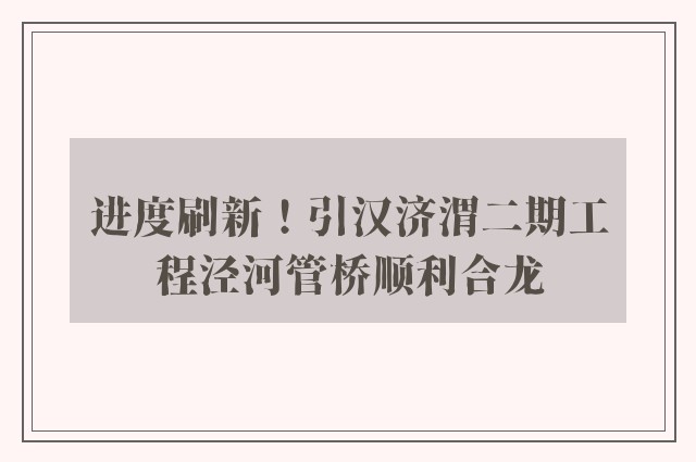 进度刷新！引汉济渭二期工程泾河管桥顺利合龙