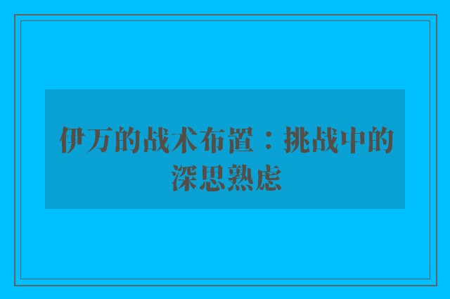 伊万的战术布置：挑战中的深思熟虑