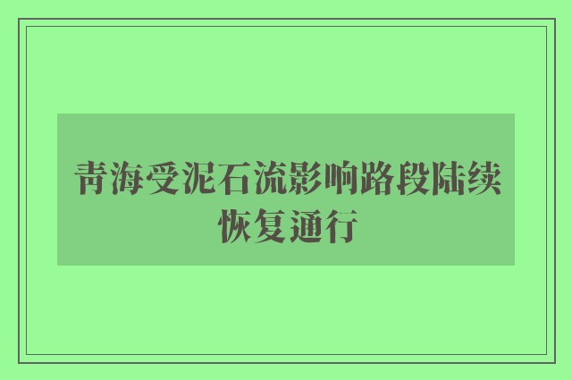 青海受泥石流影响路段陆续恢复通行