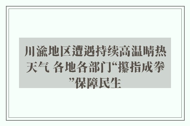 川渝地区遭遇持续高温晴热天气 各地各部门“攥指成拳”保障民生