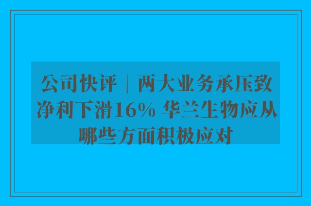 公司快评︱两大业务承压致净利下滑16% 华兰生物应从哪些方面积极应对