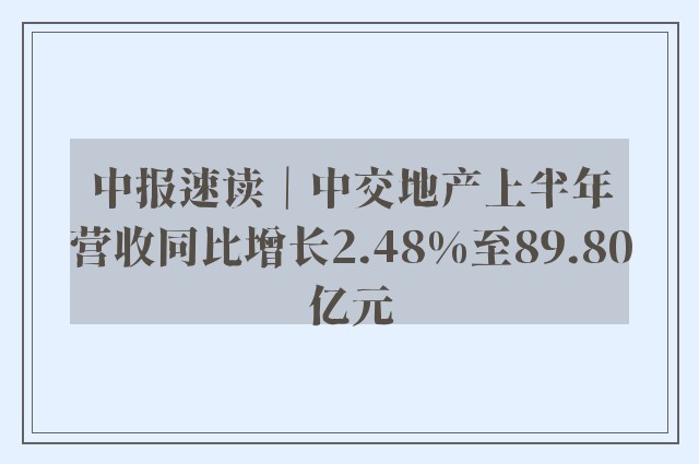 中报速读｜中交地产上半年营收同比增长2.48%至89.80亿元