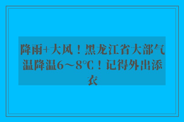 降雨+大风！黑龙江省大部气温降温6～8℃！记得外出添衣