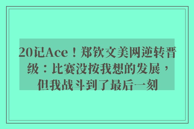 20记Ace！郑钦文美网逆转晋级：比赛没按我想的发展，但我战斗到了最后一刻