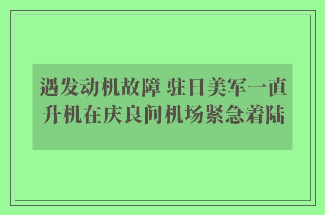 遇发动机故障 驻日美军一直升机在庆良间机场紧急着陆