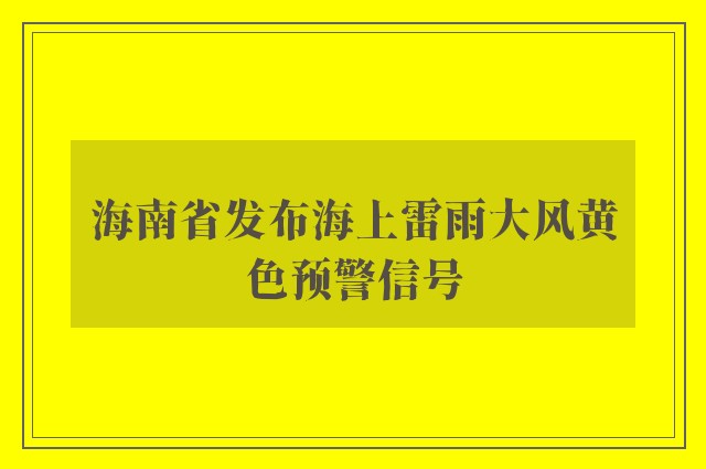 海南省发布海上雷雨大风黄色预警信号