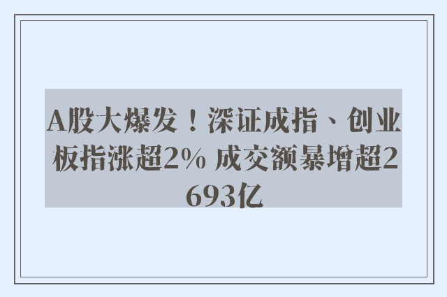 A股大爆发！深证成指、创业板指涨超2% 成交额暴增超2693亿