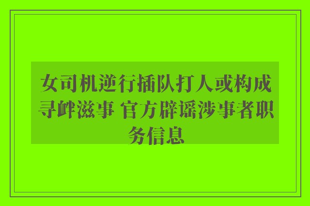 女司机逆行插队打人或构成寻衅滋事 官方辟谣涉事者职务信息