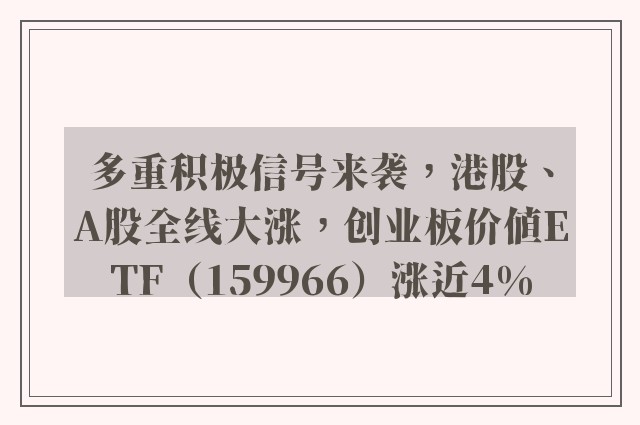 多重积极信号来袭，港股、A股全线大涨，创业板价值ETF（159966）涨近4%