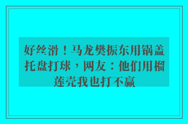 好丝滑！马龙樊振东用锅盖托盘打球，网友：他们用榴莲壳我也打不赢