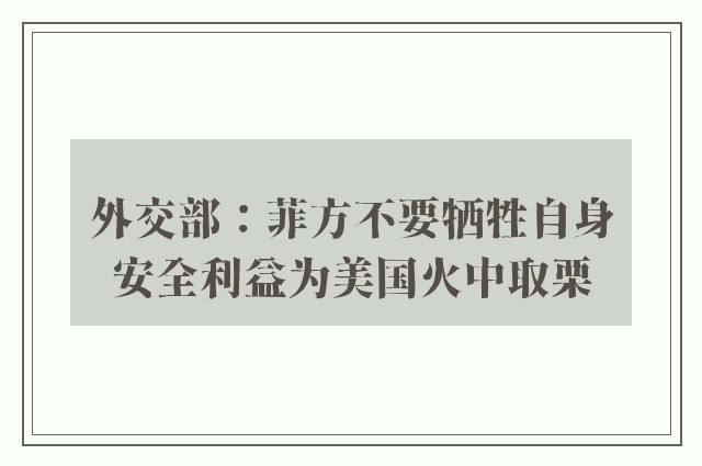 外交部：菲方不要牺牲自身安全利益为美国火中取栗