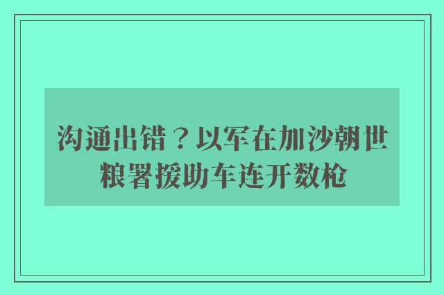 沟通出错？以军在加沙朝世粮署援助车连开数枪