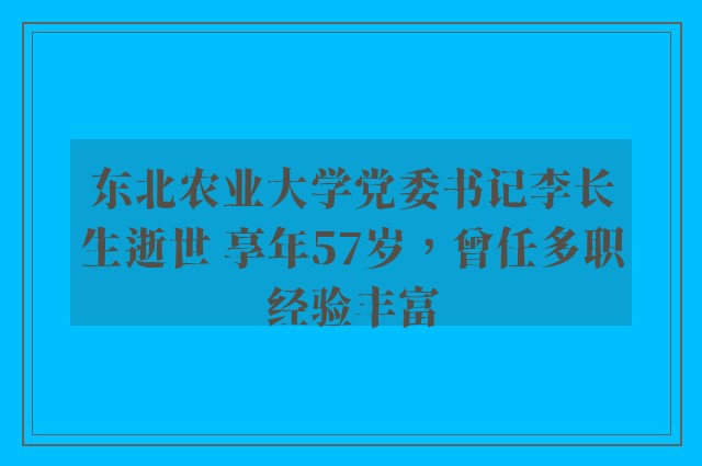 东北农业大学党委书记李长生逝世 享年57岁，曾任多职经验丰富