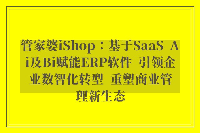 管家婆iShop：基于SaaS  Ai及Bi赋能ERP软件  引领企业数智化转型  重塑商业管理新生态