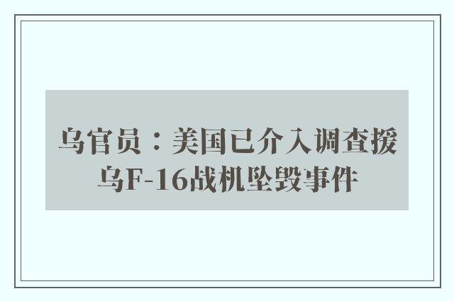 乌官员：美国已介入调查援乌F-16战机坠毁事件