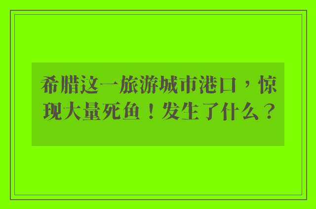 希腊这一旅游城市港口，惊现大量死鱼！发生了什么？