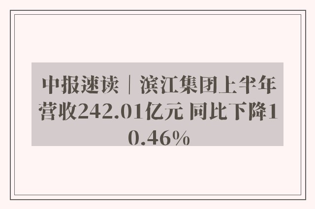 中报速读｜滨江集团上半年营收242.01亿元 同比下降10.46%