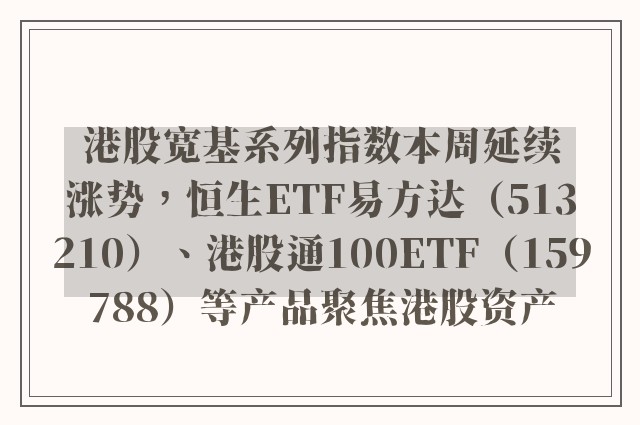 港股宽基系列指数本周延续涨势，恒生ETF易方达（513210）、港股通100ETF（159788）等产品聚焦港股资产