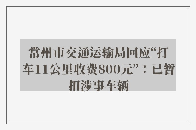 常州市交通运输局回应“打车11公里收费800元”：已暂扣涉事车辆