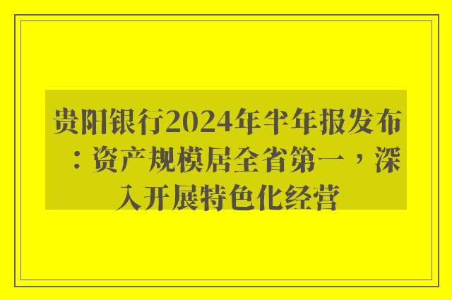 贵阳银行2024年半年报发布：资产规模居全省第一，深入开展特色化经营