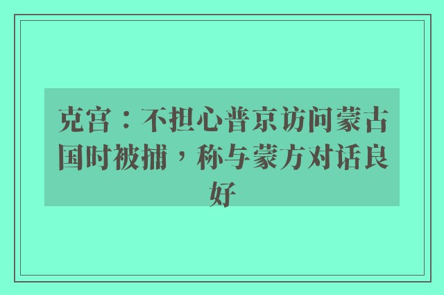 克宫：不担心普京访问蒙古国时被捕，称与蒙方对话良好