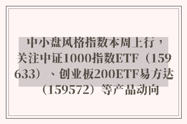 中小盘风格指数本周上行，关注中证1000指数ETF（159633）、创业板200ETF易方达（159572）等产品动向