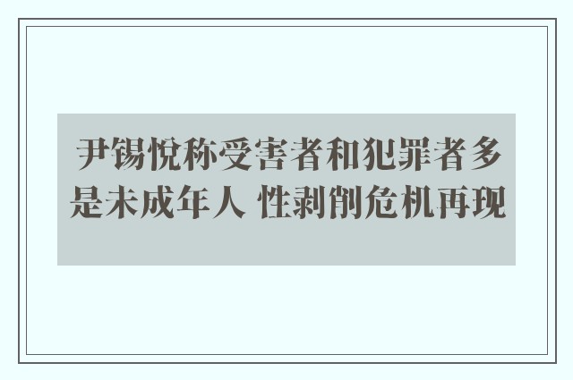 尹锡悦称受害者和犯罪者多是未成年人 性剥削危机再现