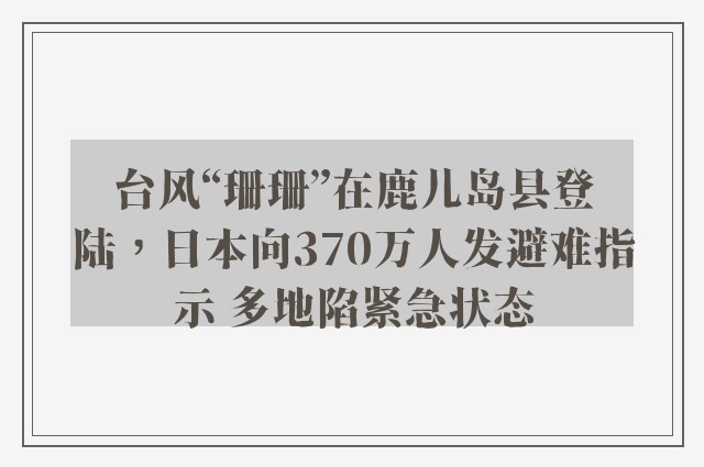 台风“珊珊”在鹿儿岛县登陆，日本向370万人发避难指示 多地陷紧急状态