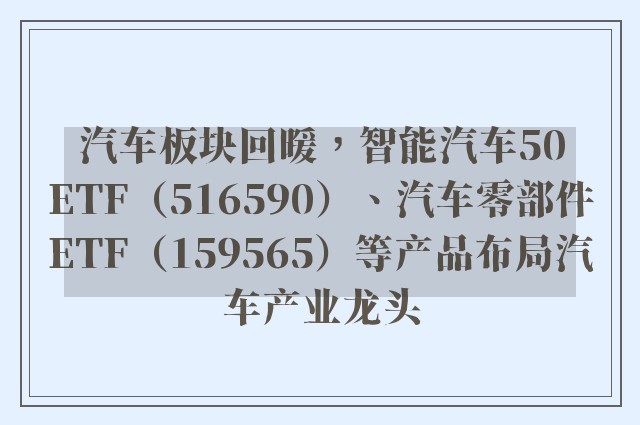 汽车板块回暖，智能汽车50ETF（516590）、汽车零部件ETF（159565）等产品布局汽车产业龙头