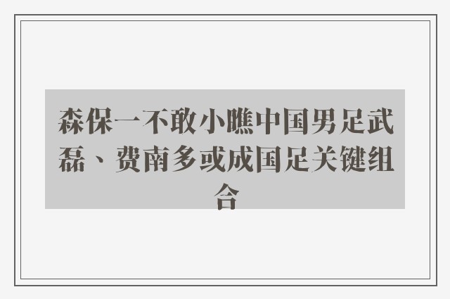 森保一不敢小瞧中国男足武磊、费南多或成国足关键组合