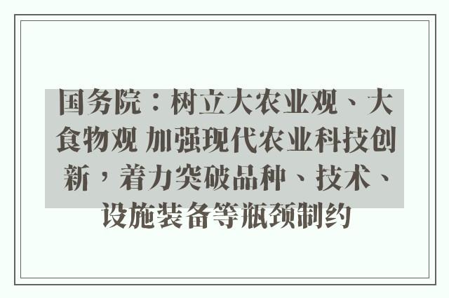 国务院：树立大农业观、大食物观 加强现代农业科技创新，着力突破品种、技术、设施装备等瓶颈制约