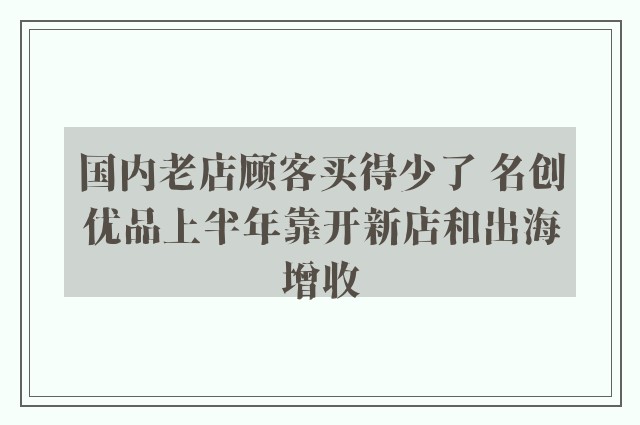 国内老店顾客买得少了 名创优品上半年靠开新店和出海增收